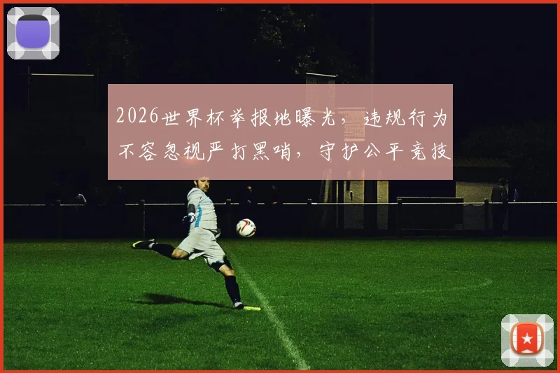 2026世界杯举报地曝光，违规行为不容忽视严打黑哨，守护公平竞技