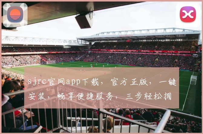 sjrc官网app下载，官方正版，一键安装，畅享便捷服务，三步轻松拥有