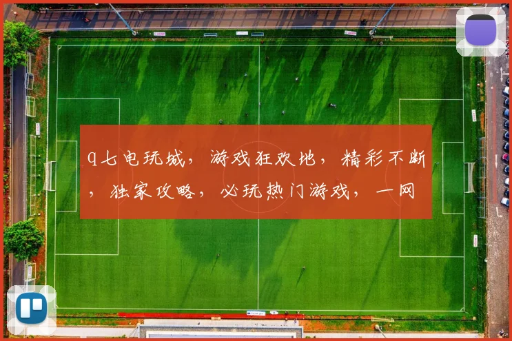 q七电玩城，游戏狂欢地，精彩不断，独家攻略，必玩热门游戏，一网打尽