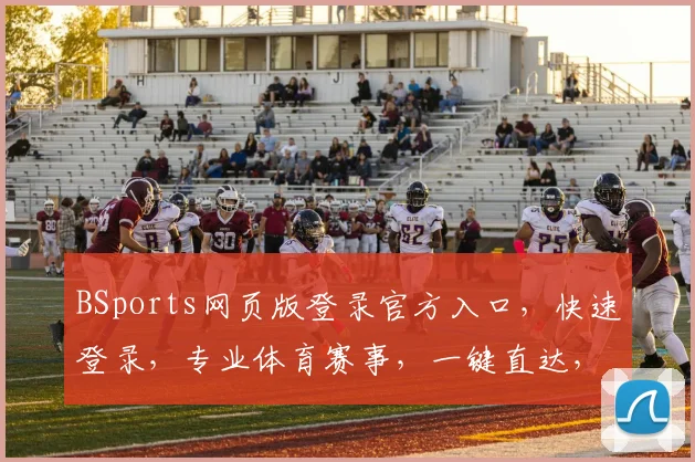 BSports网页版登录官方入口，快速登录，专业体育赛事，一键直达，体验更佳
