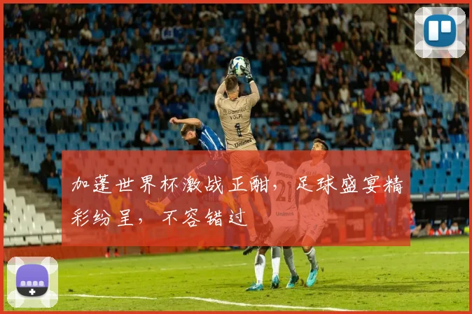 加蓬世界杯激战正酣，足球盛宴精彩纷呈，不容错过