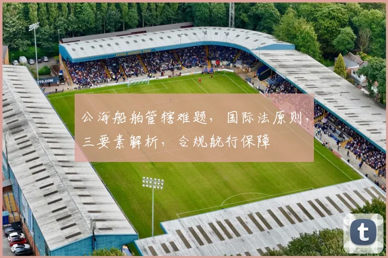 公海船舶管辖难题，国际法原则，三要素解析，合规航行保障
