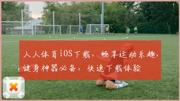 人人体育iOS下载，畅享运动乐趣，健身神器必备，快速下载体验