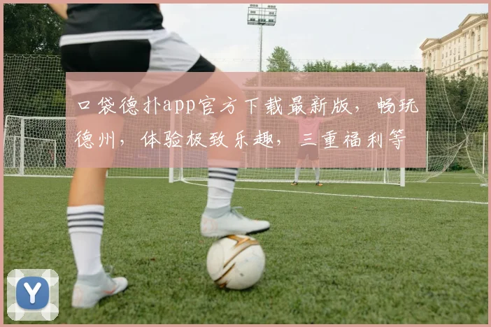 口袋德扑app官方下载最新版，畅玩德州，体验极致乐趣，三重福利等你来拿，立即下载
