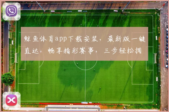 鲸鱼体育app下载安装，最新版一键直达，畅享精彩赛事，三步轻松拥有