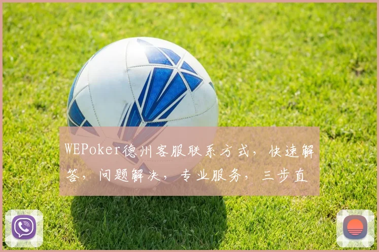 WEPoker德州客服联系方式，快速解答，问题解决，专业服务，三步直达