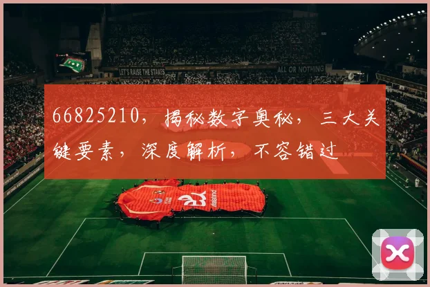 66825210，揭秘数字奥秘，三大关键要素，深度解析，不容错过