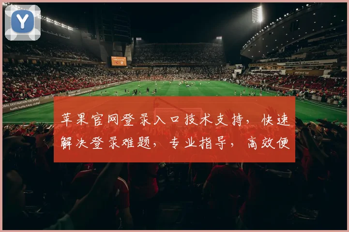 苹果官网登录入口技术支持，快速解决登录难题，专业指导，高效便捷三步走，轻松登录体验