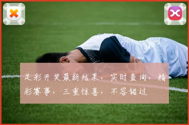 足彩开奖最新结果，实时查询，精彩赛事，三重惊喜，不容错过
