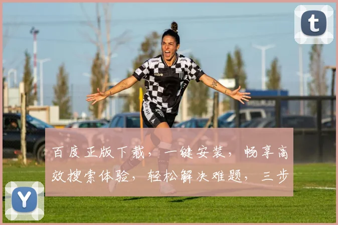 百度正版下载，一键安装，畅享高效搜索体验，轻松解决难题，三步搞定