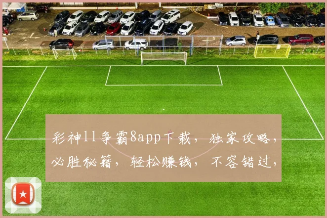 彩神ll争霸8app下载，独家攻略，必胜秘籍，轻松赚钱，不容错过，三步安装